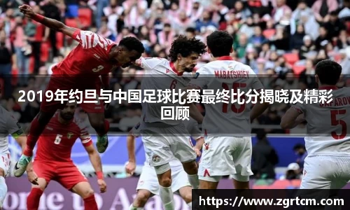 2019年约旦与中国足球比赛最终比分揭晓及精彩回顾