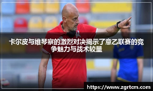 卡尔皮与维琴察的激烈对决揭示了意乙联赛的竞争魅力与战术较量